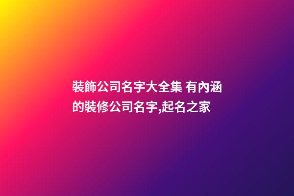 裝飾公司名字大全集 有內涵的裝修公司名字,起名之家-第1張-公司起名-玄機派